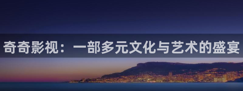 泡泡影院免费观看：奇奇影视：一部多元文化与艺术的盛宴